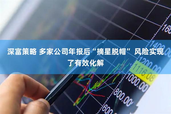 深富策略 多家公司年报后“摘星脱帽” 风险实现了有效化解