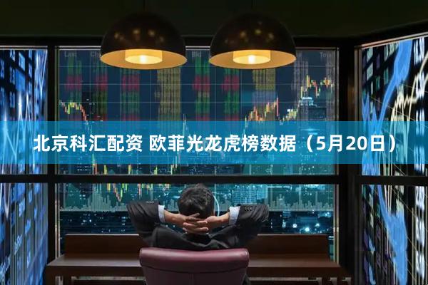 北京科汇配资 欧菲光龙虎榜数据（5月20日）
