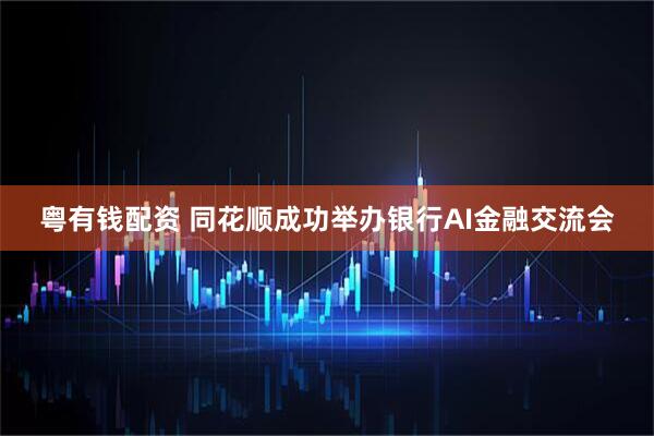 粤有钱配资 同花顺成功举办银行AI金融交流会