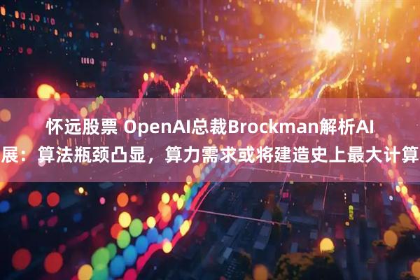 怀远股票 OpenAI总裁Brockman解析AI发展：算法瓶颈凸显，算力需求或将建造史上最大计算机